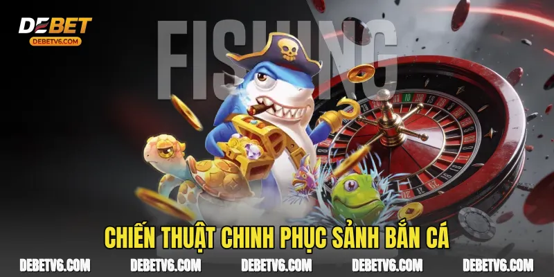 Chiến thuật chinh phục sảnh Bắn cá